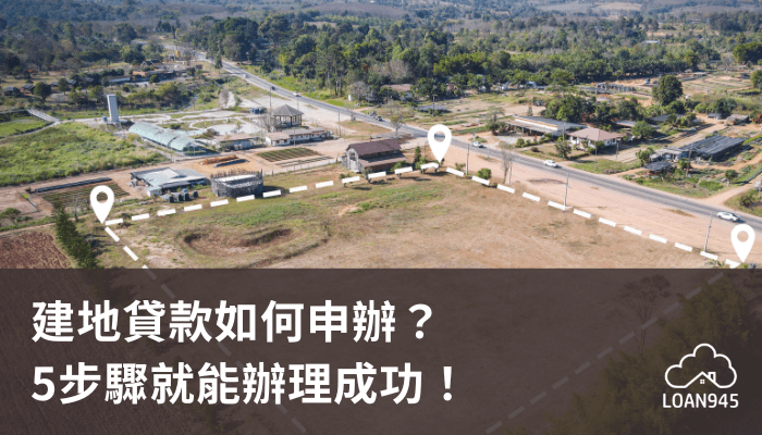 建地貸款如何申辦？5步驟就能辦理成功！【貸款就找我】