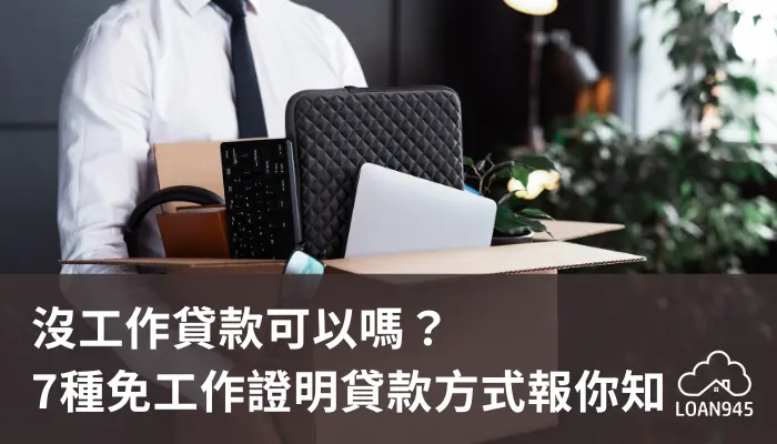 沒工作貸款可以嗎？7種免工作證明貸款方式報你知！【貸款就找我】