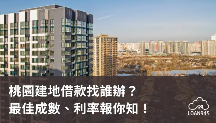 桃園建地借款找誰辦？最佳成數、利率報你知！【貸款就找我】