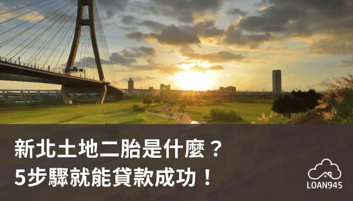 新北土地二胎是什麼？5步驟就能貸款成功！【貸款就找我】